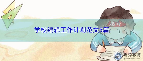 学校编辑工作计划范文5篇 学校编辑工作计划范文5篇