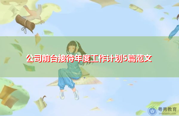 公司前台接待年度工作计划5篇范文 公司前台接待年度工作计划5篇范文