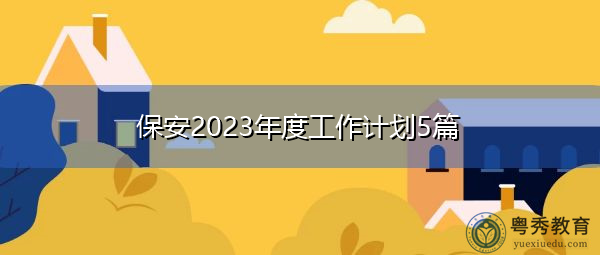 保安2023年度工作计划5篇 保安2023年度工作计划5篇