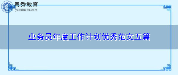 业务员年度工作计划优秀范文五篇 业务员年度工作计划优秀范文五篇