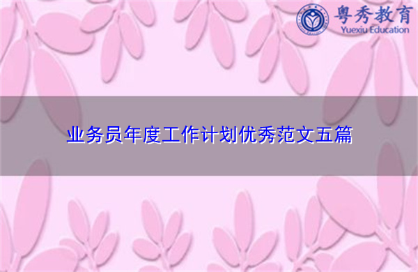 业务员年度工作计划优秀范文五篇 业务员年度工作计划优秀范文五篇