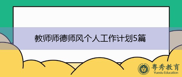 教师师德师风个人工作计划5篇 教师师德师风个人工作计划5篇