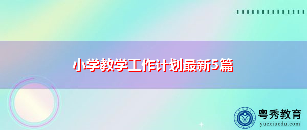 小学教学工作计划最新5篇 小学教学工作计划最新5篇