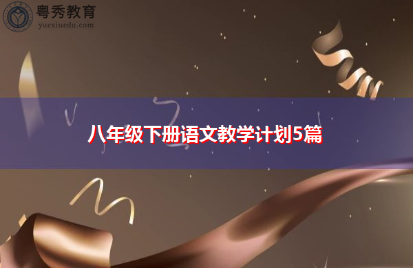 八年级下册语文教学计划5篇 八年级下册语文教学计划5篇