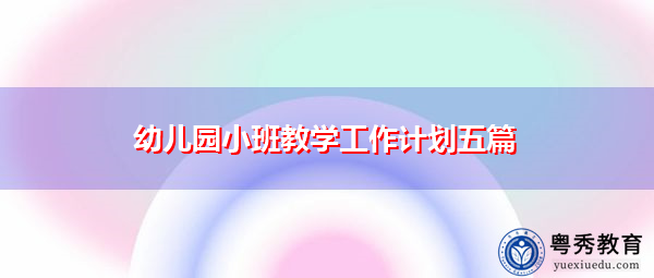幼儿园小班教学工作计划五篇 幼儿园小班教学工作计划五篇