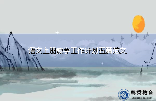 语文上册教学工作计划五篇范文 语文上册教学工作计划五篇范文