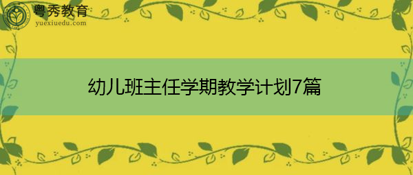 幼儿班主任学期教学计划7篇 幼儿班主任学期教学计划7篇