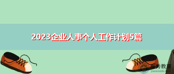 2023企业人事个人工作计划5篇 2023企业人事个人工作计划5篇
