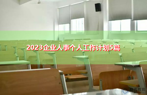 2023企业人事个人工作计划5篇 2023企业人事个人工作计划5篇