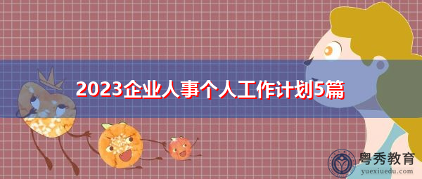 2023企业人事个人工作计划5篇 2023企业人事个人工作计划5篇