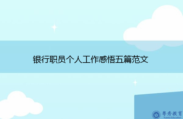 银行职员个人工作感悟五篇范文 银行职员个人工作感悟五篇范文