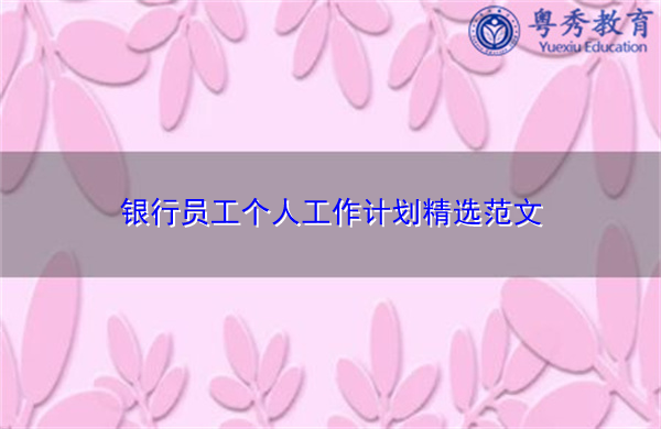 银行员工个人工作计划精选范文 银行员工个人工作计划精选范文
