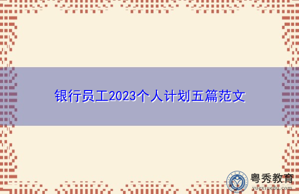 银行员工2023个人计划五篇范文 银行员工2023个人计划五篇范文