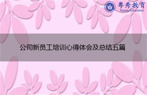 公司新员工培训心得体会及总结五篇 公司新员工培训心得体会及总结五篇