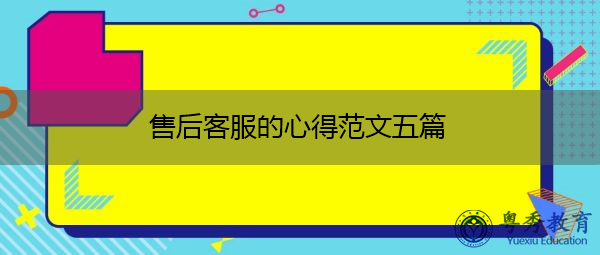 售后客服的心得范文五篇 售后客服的心得范文五篇