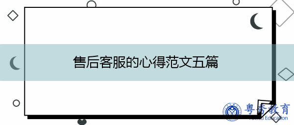 售后客服的心得范文五篇 售后客服的心得范文五篇