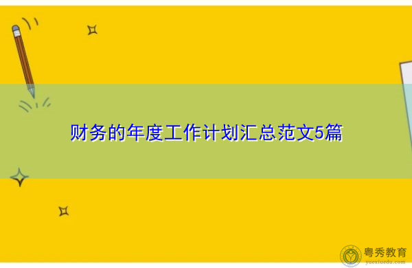 财务的年度工作计划汇总范文5篇 财务的年度工作计划汇总范文5篇