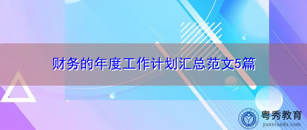 财务的年度工作计划汇总范文5篇 财务的年度工作计划汇总范文5篇