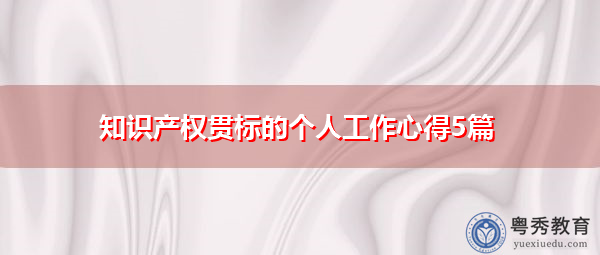 知识产权贯标的个人工作心得5篇 知识产权贯标的个人工作心得5篇