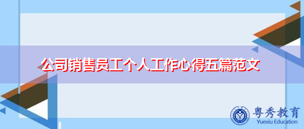 公司销售员工个人工作心得五篇范文 公司销售员工个人工作心得五篇范文