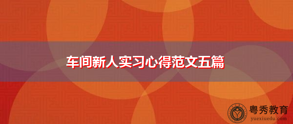 车间新人实习心得范文五篇