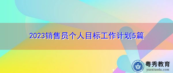 2023销售员个人目标工作计划5篇 2023销售员个人目标工作计划5篇