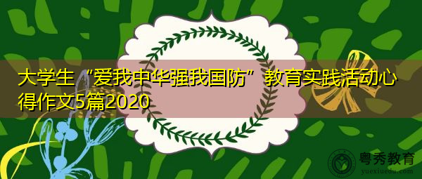 大学生“爱我中华强我国防”教育实践活动心得作文5篇2020 大学生“爱我中华强我国防”教育实践活动心得作文5篇2020