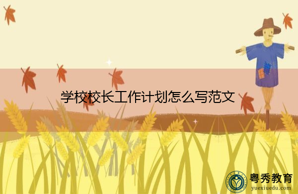 学校校长工作计划怎么写范文 学校校长工作计划怎么写范文