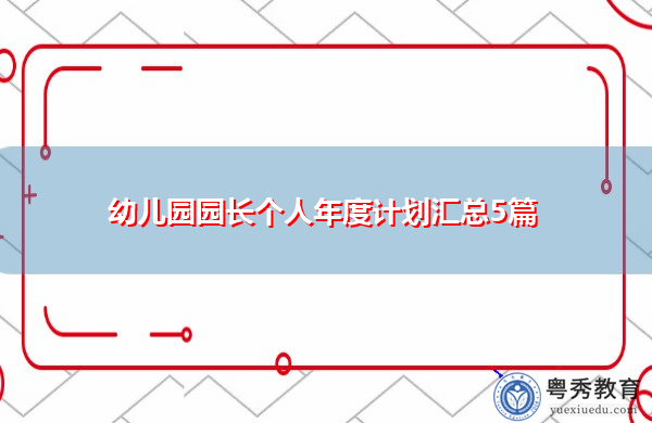 幼儿园园长个人年度计划汇总5篇 幼儿园园长个人年度计划汇总5篇
