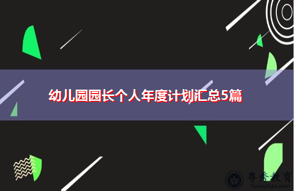 幼儿园园长个人年度计划汇总5篇 幼儿园园长个人年度计划汇总5篇