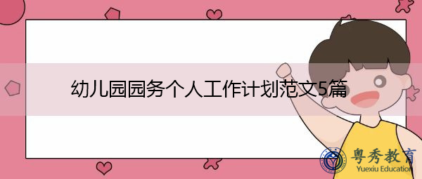 幼儿园园务个人工作计划范文5篇 幼儿园园务个人工作计划范文5篇