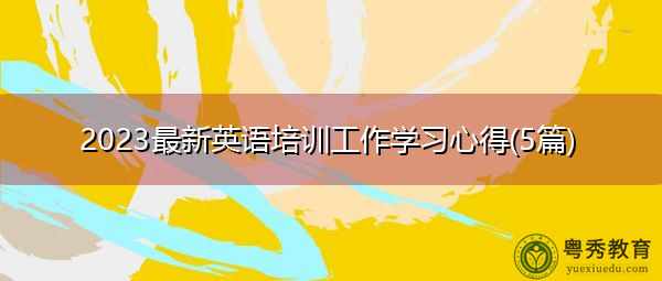 2023最新英语培训工作学习心得(5篇) 2023最新英语培训工作学习心得(5篇)