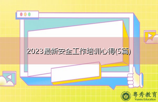 2023最新安全工作培训心得(5篇) 2023最新安全工作培训心得(5篇)
