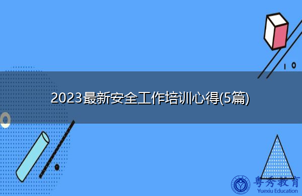 2023最新安全工作培训心得(5篇) 2023最新安全工作培训心得(5篇)