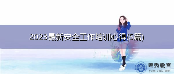 2023最新安全工作培训心得(5篇) 2023最新安全工作培训心得(5篇)
