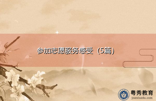 参加志愿服务感受(5篇) 参加志愿服务感受(5篇)