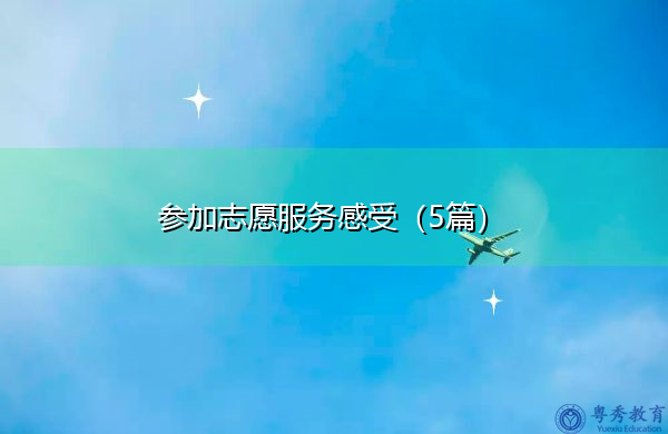 参加志愿服务感受(5篇) 参加志愿服务感受(5篇)