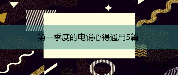 第一季度的电销心得通用5篇 第一季度的电销心得通用5篇