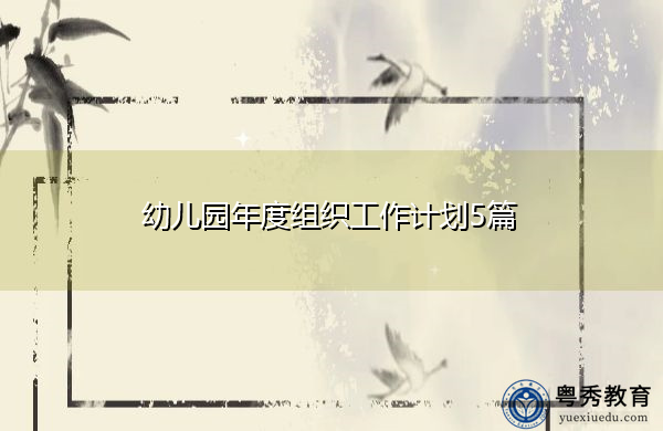 幼儿园年度组织工作计划5篇 幼儿园年度组织工作计划5篇