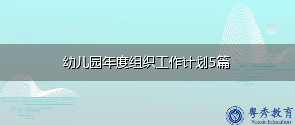 幼儿园年度组织工作计划5篇 幼儿园年度组织工作计划5篇