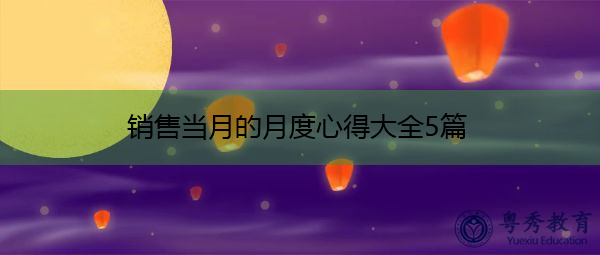 销售当月的月度心得大全5篇 销售当月的月度心得大全5篇