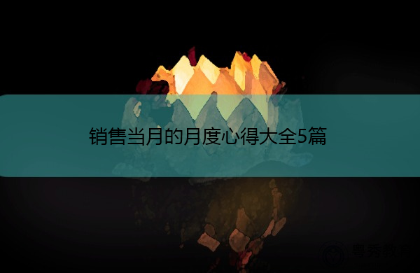 销售当月的月度心得大全5篇 销售当月的月度心得大全5篇