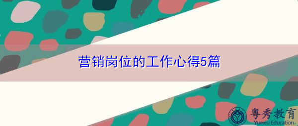 营销岗位的工作心得5篇 营销岗位的工作心得5篇