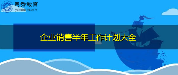 企业销售半年工作计划大全 企业销售半年工作计划大全