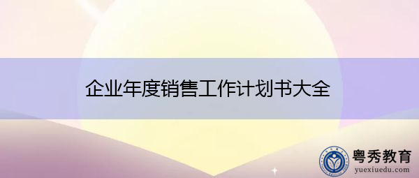 企业年度销售工作计划书大全 企业年度销售工作计划书大全