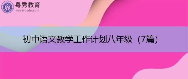 初中语文教学工作计划八年级(7篇) 初中语文教学工作计划八年级(7篇)