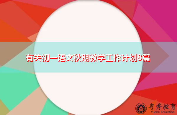 有关初一语文秋期教学工作计划8篇 有关初一语文秋期教学工作计划8篇