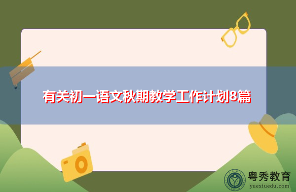 有关初一语文秋期教学工作计划8篇 有关初一语文秋期教学工作计划8篇