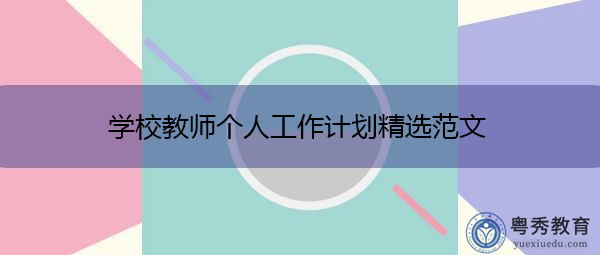 学校教师个人工作计划精选范文 学校教师个人工作计划精选范文