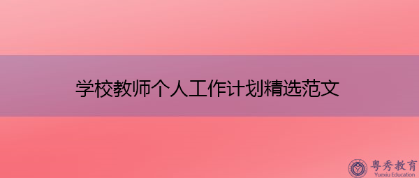 学校教师个人工作计划精选范文 学校教师个人工作计划精选范文